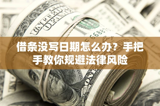 济南借条没写日期怎么办？手把手教你规避法律风险