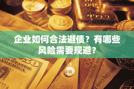 济南企业如何合法避债？有哪些风险需要规避？