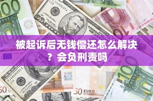 济南被起诉后无钱偿还怎么解决？会负刑责吗