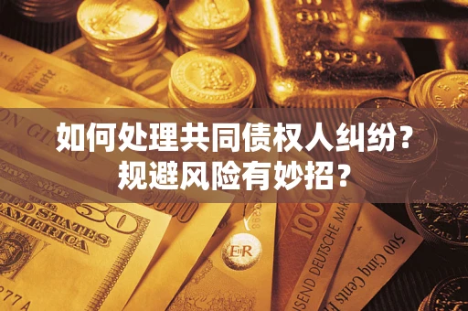 济南如何处理共同债权人纠纷？规避风险有妙招？