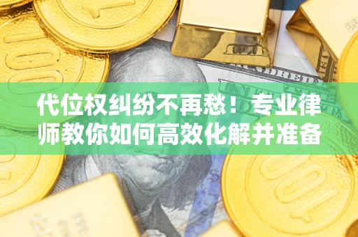 济南代位权纠纷不再愁！专业律师教你如何高效化解并准备关键证据
