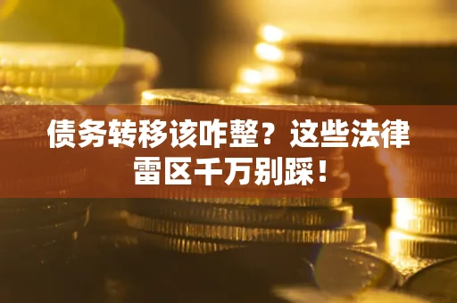 济南债务转移该咋整？这些法律雷区千万别踩！