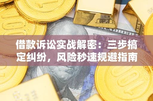 济南借款诉讼实战解密：三步搞定纠纷，风险秒速规避指南
