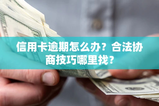 济南信用卡逾期怎么办？合法协商技巧哪里找？
