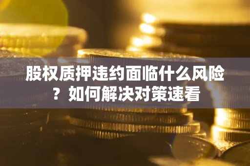 济南股权质押违约面临什么风险？如何解决对策速看