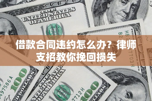 济南借款合同违约怎么办？律师支招教你挽回损失