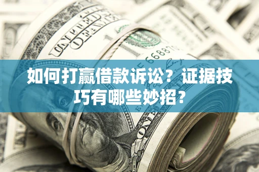 济南如何打赢借款诉讼？证据技巧有哪些妙招？