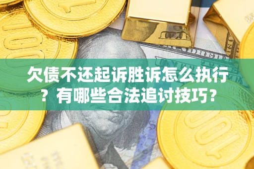 济南欠债不还起诉胜诉怎么执行？有哪些合法追讨技巧？