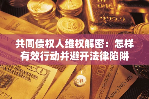 济南共同债权人维权解密：怎样有效行动并避开法律陷阱