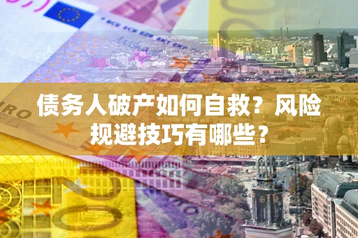 济南债务人破产如何自救？风险规避技巧有哪些？