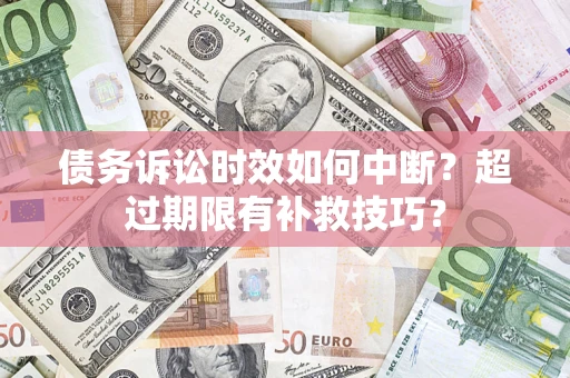 济南债务诉讼时效如何中断？超过期限有补救技巧？