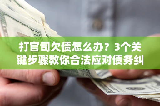 济南打官司欠债怎么办？3个关键步骤教你合法应对债务纠纷