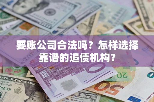 济南要账公司合法吗？怎样选择靠谱的追债机构？