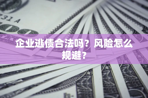 济南企业逃债合法吗？风险怎么规避？