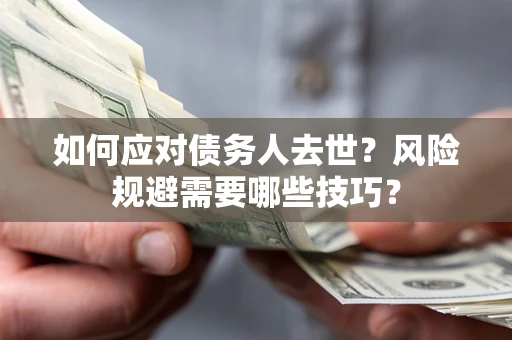 济南如何应对债务人去世？风险规避需要哪些技巧？