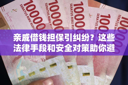 济南亲戚借钱担保引纠纷？这些法律手段和安全对策助你避坑