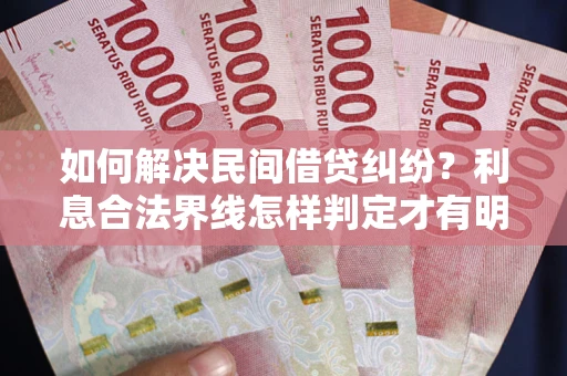 济南如何解决民间借贷纠纷？利息合法界线怎样判定才有明确说法？
