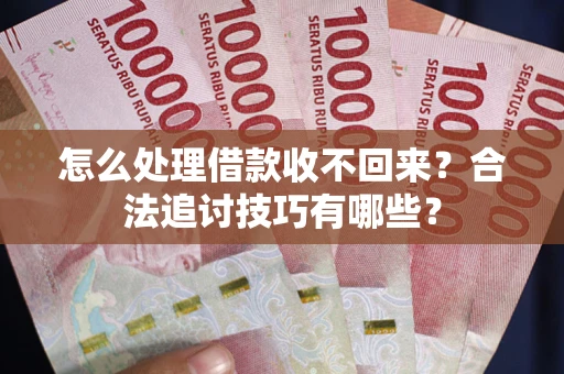 济南怎么处理借款收不回来？合法追讨技巧有哪些？