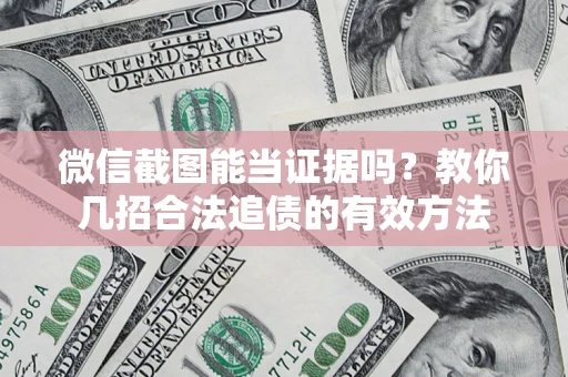 济南微信截图能当证据吗？教你几招合法追债的有效方法