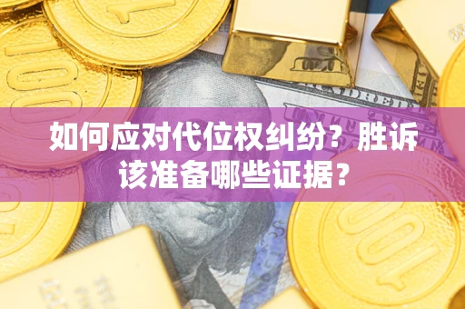 济南如何应对代位权纠纷？胜诉该准备哪些证据？