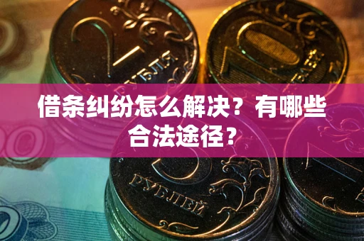 济南借条纠纷怎么解决？有哪些合法途径？