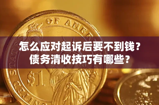 济南怎么应对起诉后要不到钱？债务清收技巧有哪些？