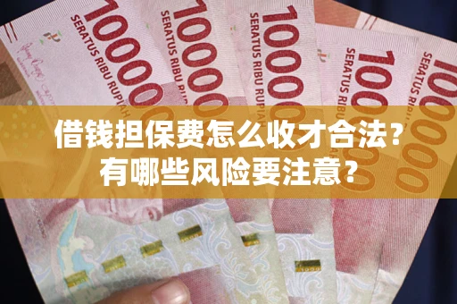 济南借钱担保费怎么收才合法？有哪些风险要注意？