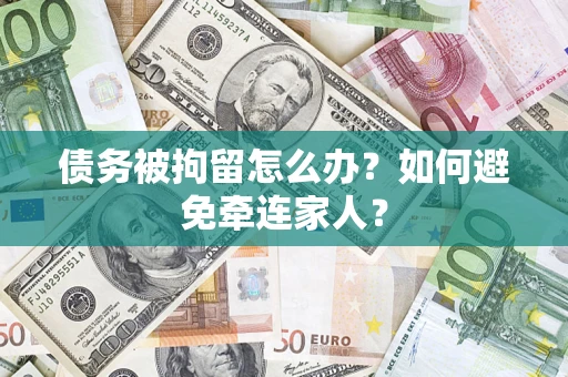 济南债务被拘留怎么办？如何避免牵连家人？