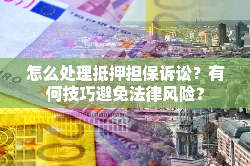 济南怎么处理抵押担保诉讼？有何技巧避免法律风险？