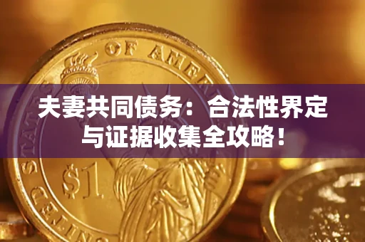 济南夫妻共同债务：合法性界定与证据收集全攻略！