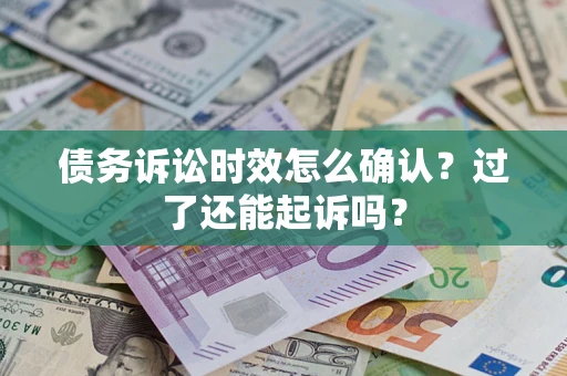 济南债务诉讼时效怎么确认？过了还能起诉吗？