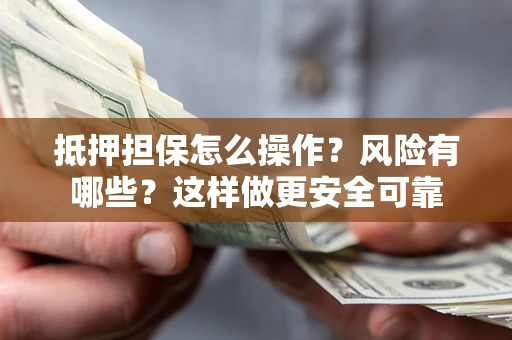 济南抵押担保怎么操作？风险有哪些？这样做更安全可靠