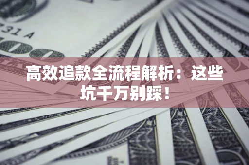 济南高效追款全流程解析：这些坑千万别踩！