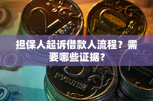 济南担保人起诉借款人流程?需要哪些证据? 济南担保人起诉借款人流程?需要哪些证据?