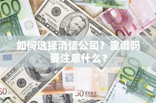 济南如何选择清债公司？靠谱吗要注意什么？