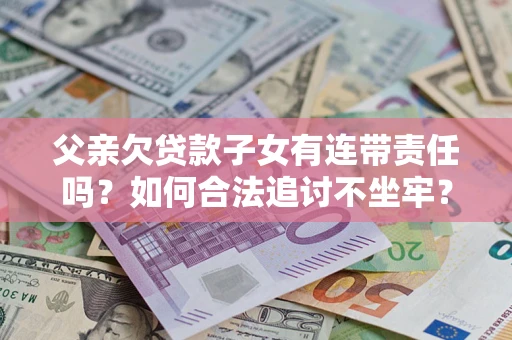 济南父亲欠贷款子女有连带责任吗？如何合法追讨不坐牢？