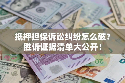 济南抵押担保诉讼纠纷怎么破？胜诉证据清单大公开！