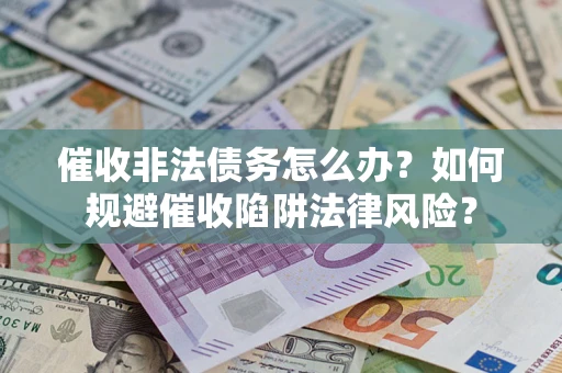 济南催收非法债务怎么办？如何规避催收陷阱法律风险？
