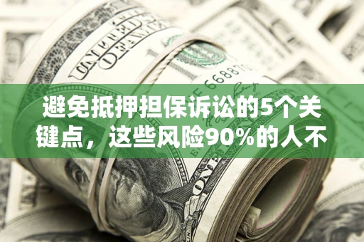 济南避免抵押担保诉讼的5个关键点，这些风险90%的人不知道！