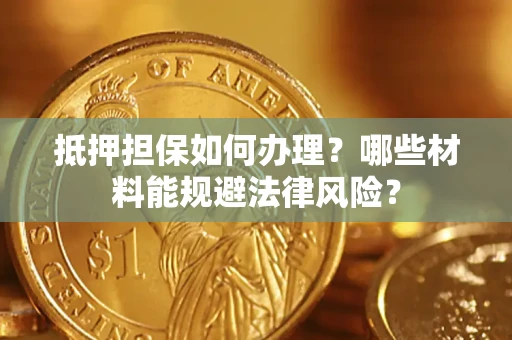 济南抵押担保如何办理？哪些材料能规避法律风险？