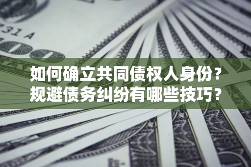 济南如何确立共同债权人身份？规避债务纠纷有哪些技巧？