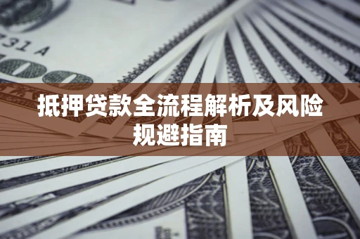济南抵押贷款全流程解析及风险规避指南