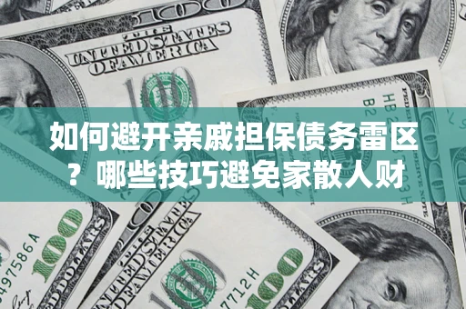 济南如何避开亲戚担保债务雷区？哪些技巧避免家散人财