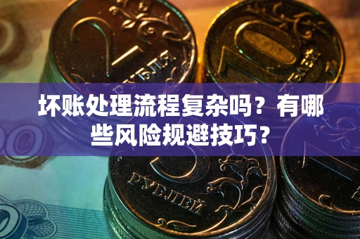 济南坏账处理流程复杂吗？有哪些风险规避技巧？