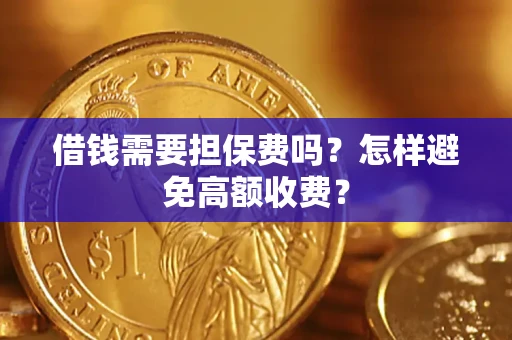 济南借钱需要担保费吗？怎样避免高额收费？