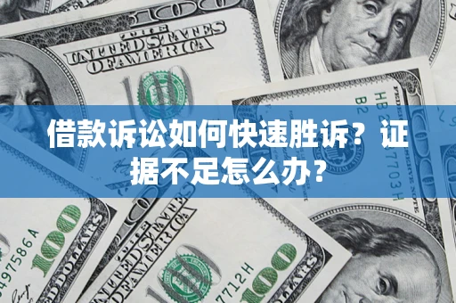 济南借款诉讼如何快速胜诉？证据不足怎么办？