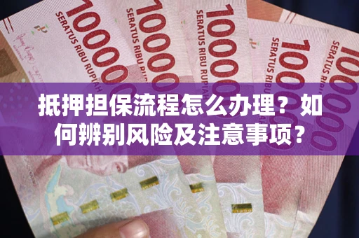 济南抵押担保流程怎么办理？如何辨别风险及注意事项？