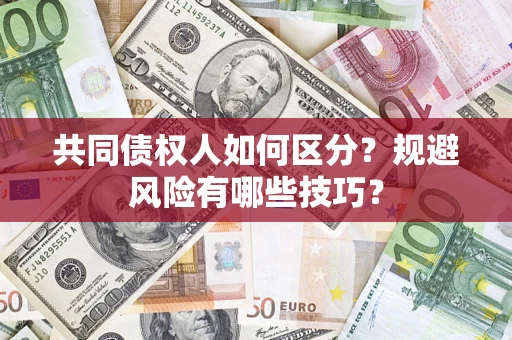 济南共同债权人如何区分？规避风险有哪些技巧？