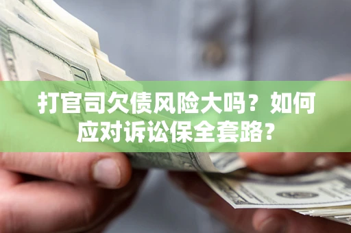 济南打官司欠债风险大吗？如何应对诉讼保全套路？