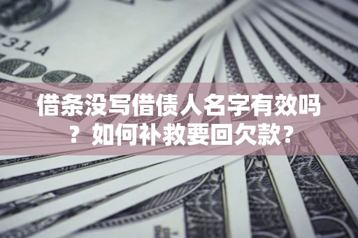济南借条没写借债人名字有效吗？如何补救要回欠款？